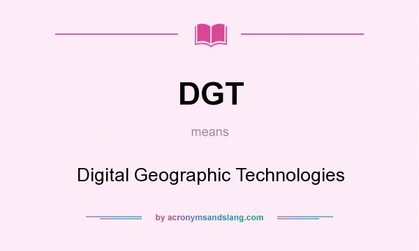 What does DGT mean? It stands for Digital Geographic Technologies