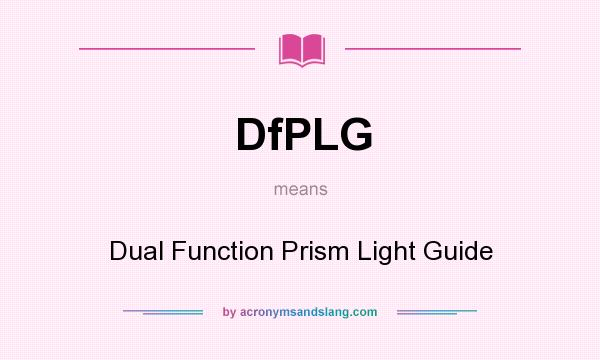 What does DfPLG mean? It stands for Dual Function Prism Light Guide