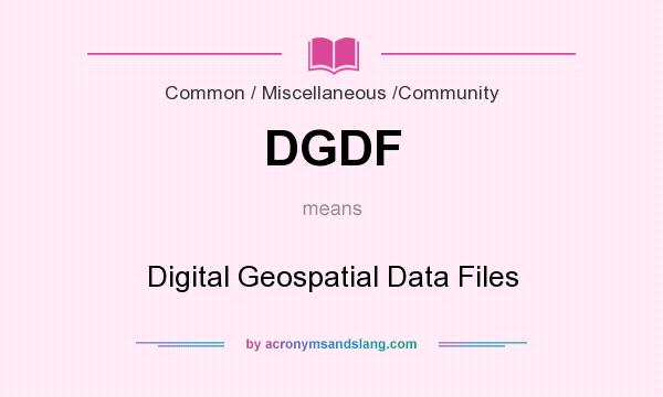 What does DGDF mean? It stands for Digital Geospatial Data Files