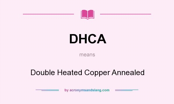 What does DHCA mean? It stands for Double Heated Copper Annealed
