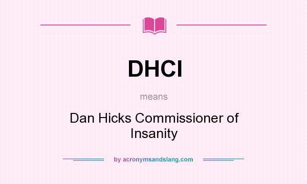 What does DHCI mean? It stands for Dan Hicks Commissioner of Insanity