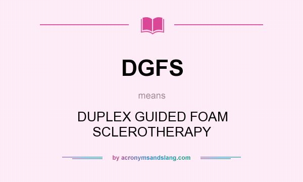 What does DGFS mean? It stands for DUPLEX GUIDED FOAM SCLEROTHERAPY