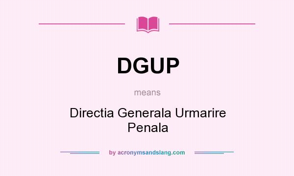 What does DGUP mean? It stands for Directia Generala Urmarire Penala