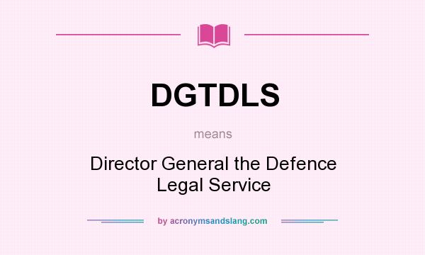What does DGTDLS mean? It stands for Director General the Defence Legal Service