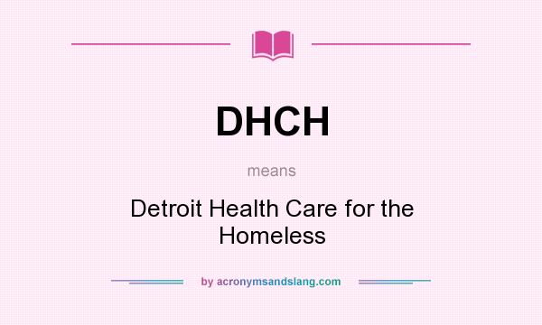 What does DHCH mean? It stands for Detroit Health Care for the Homeless
