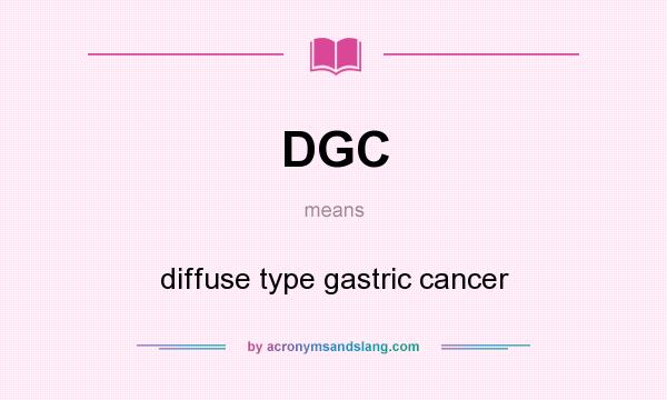 What does DGC mean? It stands for diffuse type gastric cancer