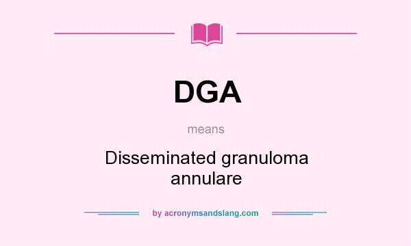 What does DGA mean? It stands for Disseminated granuloma annulare