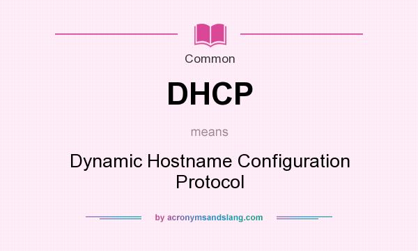What does DHCP mean? It stands for Dynamic Hostname Configuration Protocol