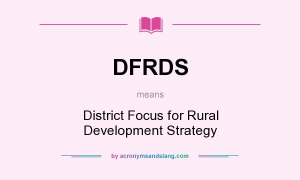What does DFRDS mean? It stands for District Focus for Rural Development Strategy