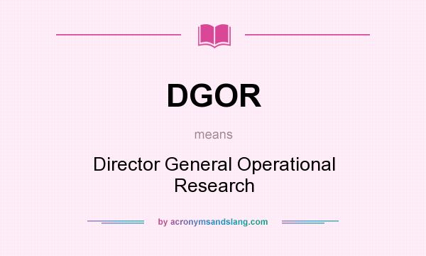 What does DGOR mean? It stands for Director General Operational Research