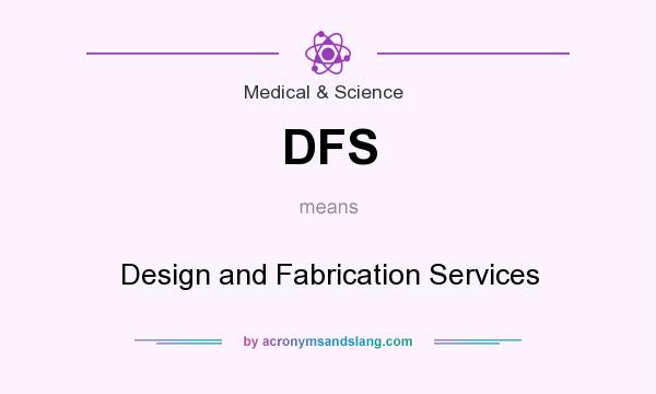 What does DFS mean? It stands for Design and Fabrication Services