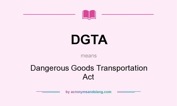 What does DGTA mean? It stands for Dangerous Goods Transportation Act