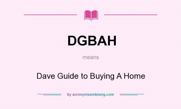 What does DGBAH mean? It stands for Dave Guide to Buying A Home