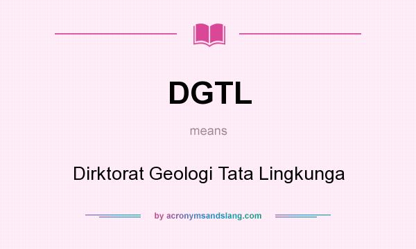 What does DGTL mean? It stands for Dirktorat Geologi Tata Lingkunga
