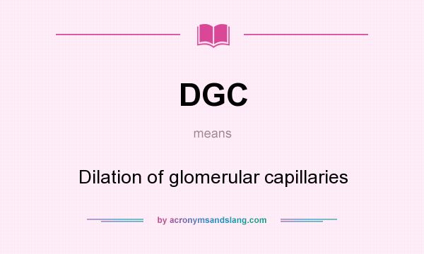 What does DGC mean? It stands for Dilation of glomerular capillaries
