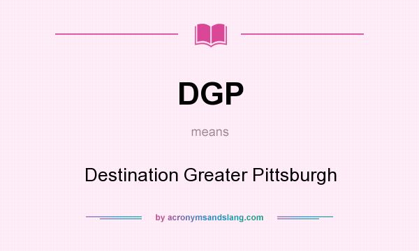 What does DGP mean? It stands for Destination Greater Pittsburgh