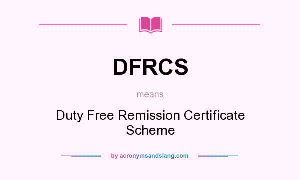 What does DFRCS mean? It stands for Duty Free Remission Certificate Scheme