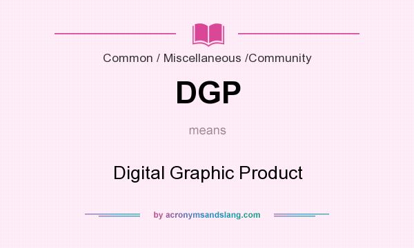 What does DGP mean? It stands for Digital Graphic Product