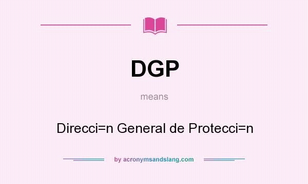 What does DGP mean? It stands for Direcci=n General de Protecci=n