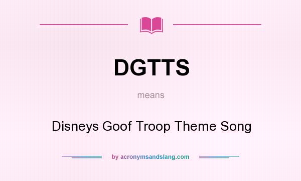 What does DGTTS mean? It stands for Disneys Goof Troop Theme Song