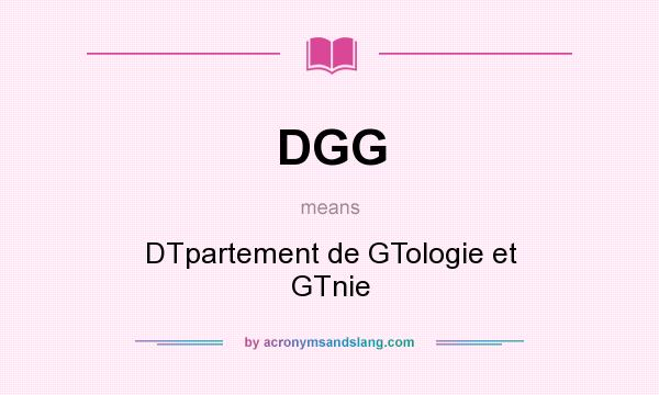 What does DGG mean? It stands for DTpartement de GTologie et GTnie