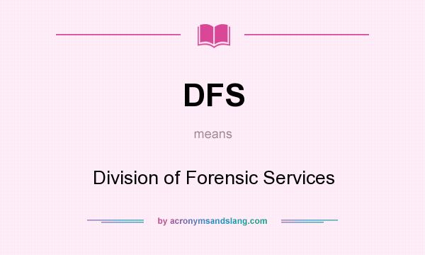 What does DFS mean? It stands for Division of Forensic Services
