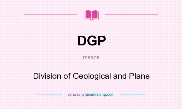 What does DGP mean? It stands for Division of Geological and Plane