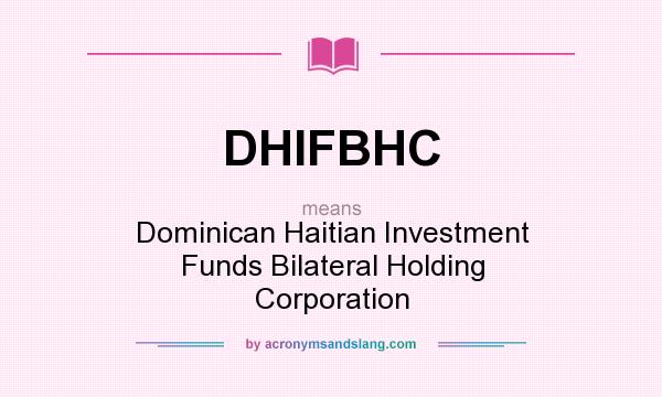 What does DHIFBHC mean? It stands for Dominican Haitian Investment Funds Bilateral Holding Corporation