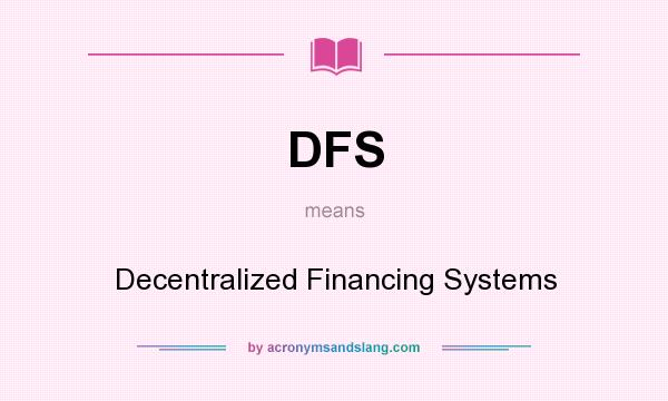 What does DFS mean? It stands for Decentralized Financing Systems