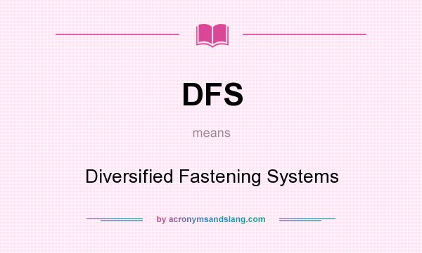 What does DFS mean? It stands for Diversified Fastening Systems