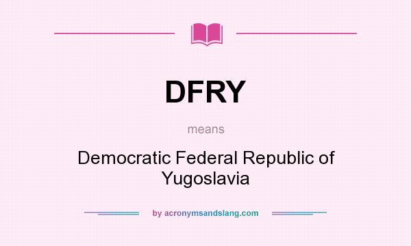 What does DFRY mean? It stands for Democratic Federal Republic of Yugoslavia