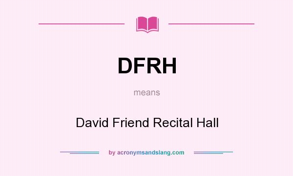 What does DFRH mean? It stands for David Friend Recital Hall