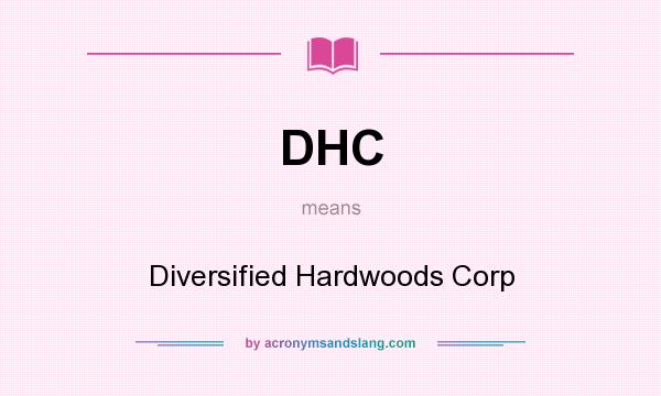 What does DHC mean? It stands for Diversified Hardwoods Corp