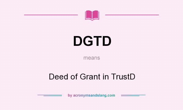 What does DGTD mean? It stands for Deed of Grant in TrustD