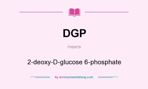 What does DGP mean? It stands for 2-deoxy-D-glucose 6-phosphate