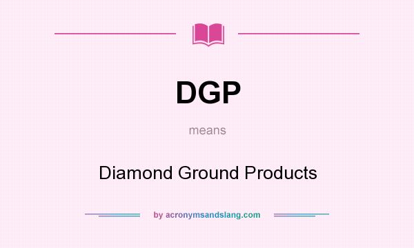 What does DGP mean? It stands for Diamond Ground Products