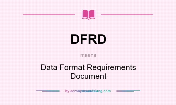 What does DFRD mean? It stands for Data Format Requirements Document