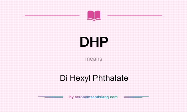 What does DHP mean? It stands for Di Hexyl Phthalate