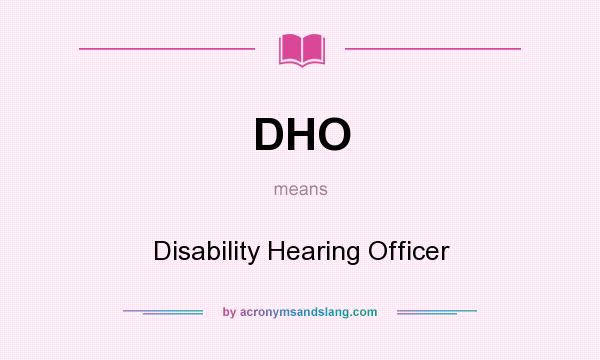 What does DHO mean? It stands for Disability Hearing Officer