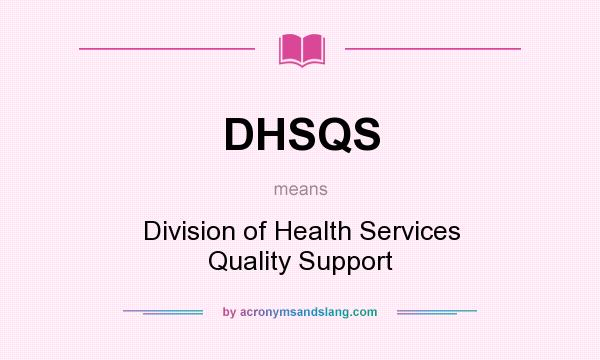 What does DHSQS mean? It stands for Division of Health Services Quality Support