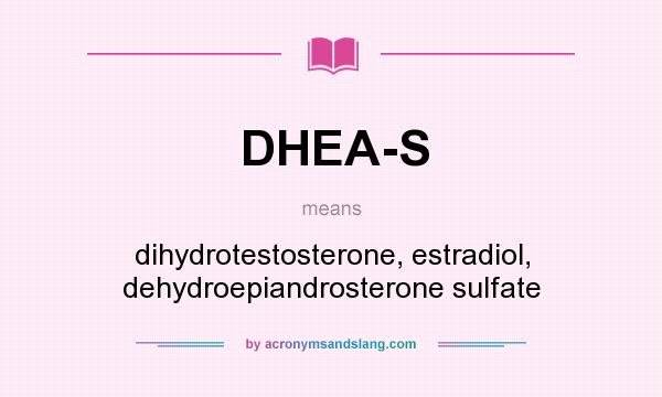 What does DHEA-S mean? It stands for dihydrotestosterone, estradiol, dehydroepiandrosterone sulfate