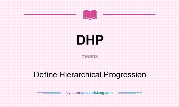 What does DHP mean? It stands for Define Hierarchical Progression