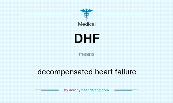 What does DHF mean? It stands for decompensated heart failure