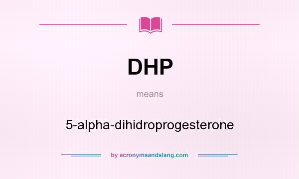 What does DHP mean? It stands for 5-alpha-dihidroprogesterone