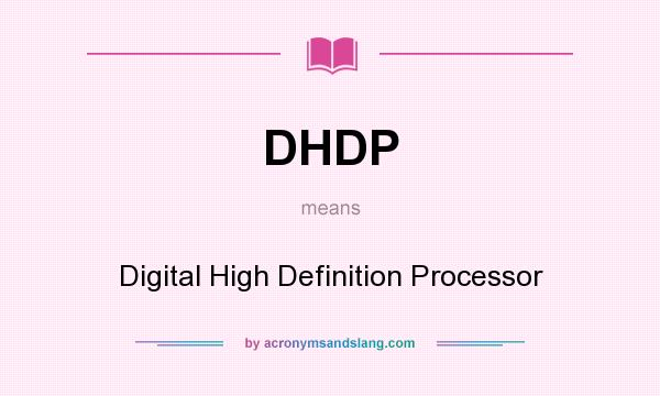 What does DHDP mean? It stands for Digital High Definition Processor