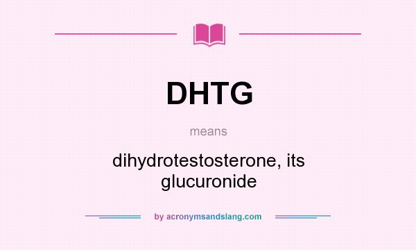 What does DHTG mean? It stands for dihydrotestosterone, its glucuronide
