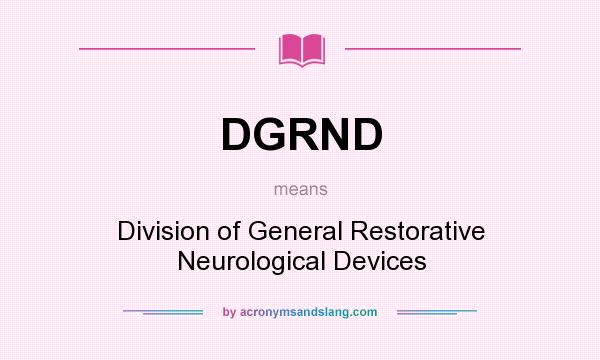 What does DGRND mean? It stands for Division of General Restorative Neurological Devices