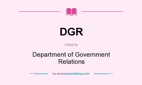 What does DGR mean? It stands for Department of Government Relations