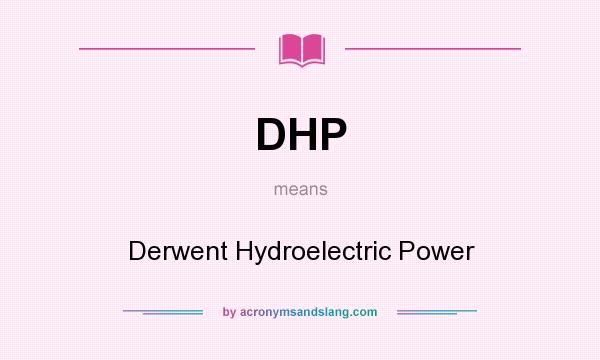 What does DHP mean? It stands for Derwent Hydroelectric Power