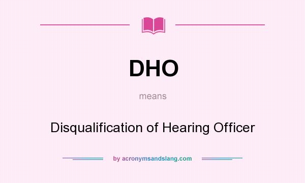 What does DHO mean? It stands for Disqualification of Hearing Officer